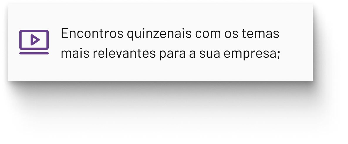 Encontros quinzenais com os temas mais relevantes para a sua empresa;